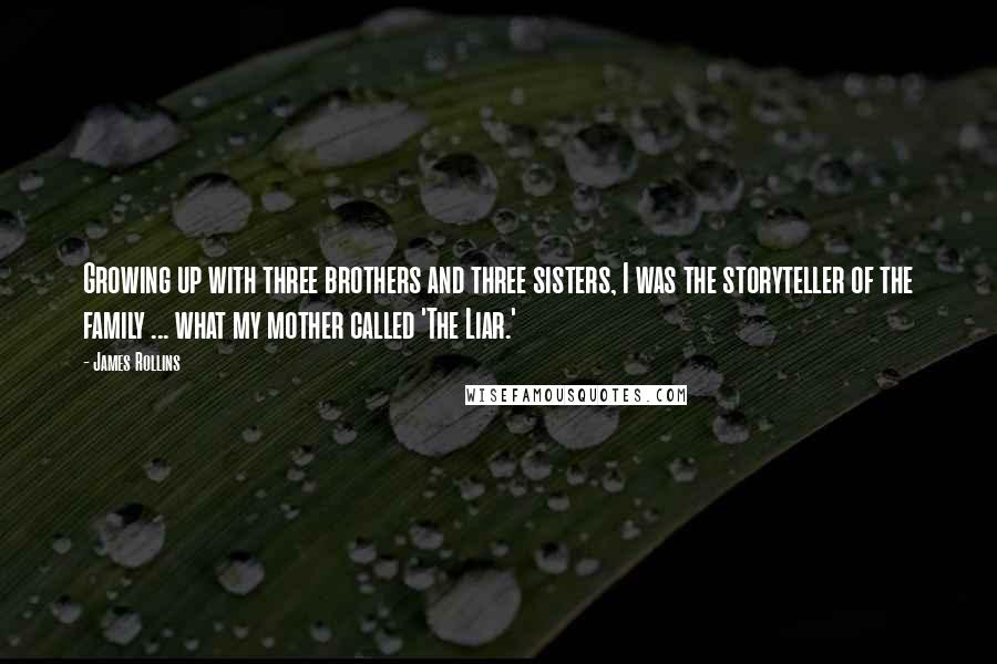 James Rollins Quotes: Growing up with three brothers and three sisters, I was the storyteller of the family ... what my mother called 'The Liar.'