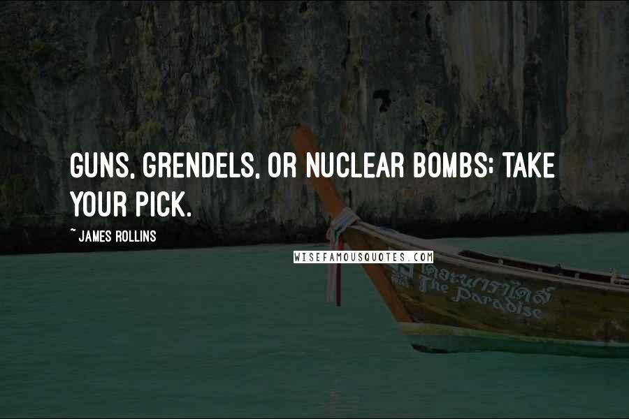 James Rollins Quotes: Guns, grendels, or nuclear bombs; take your pick.