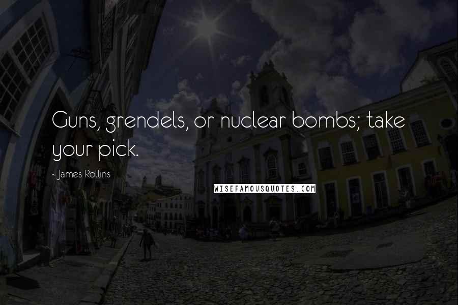 James Rollins Quotes: Guns, grendels, or nuclear bombs; take your pick.