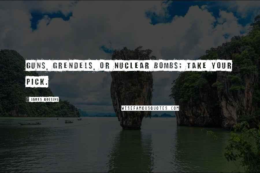 James Rollins Quotes: Guns, grendels, or nuclear bombs; take your pick.