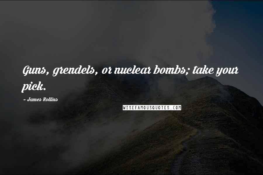 James Rollins Quotes: Guns, grendels, or nuclear bombs; take your pick.