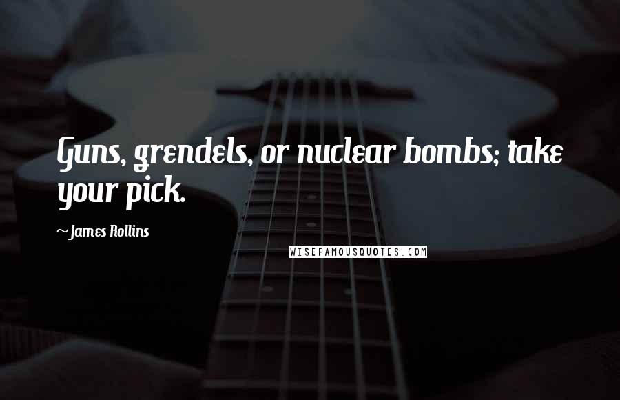 James Rollins Quotes: Guns, grendels, or nuclear bombs; take your pick.