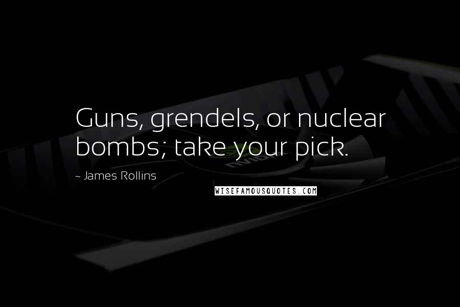 James Rollins Quotes: Guns, grendels, or nuclear bombs; take your pick.