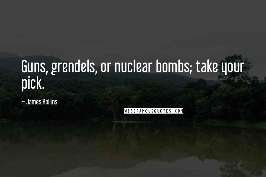 James Rollins Quotes: Guns, grendels, or nuclear bombs; take your pick.