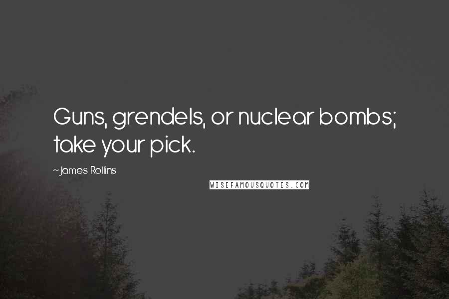 James Rollins Quotes: Guns, grendels, or nuclear bombs; take your pick.