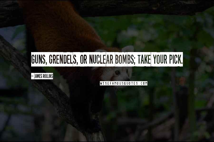 James Rollins Quotes: Guns, grendels, or nuclear bombs; take your pick.