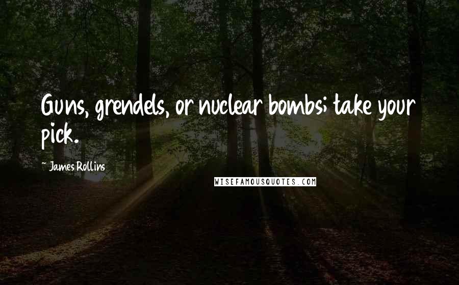 James Rollins Quotes: Guns, grendels, or nuclear bombs; take your pick.