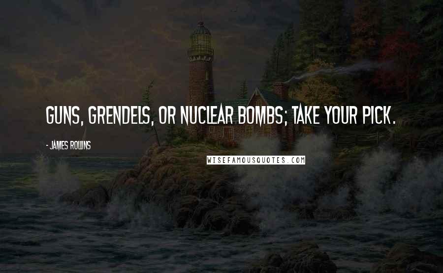 James Rollins Quotes: Guns, grendels, or nuclear bombs; take your pick.