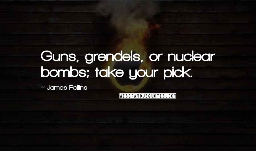 James Rollins Quotes: Guns, grendels, or nuclear bombs; take your pick.