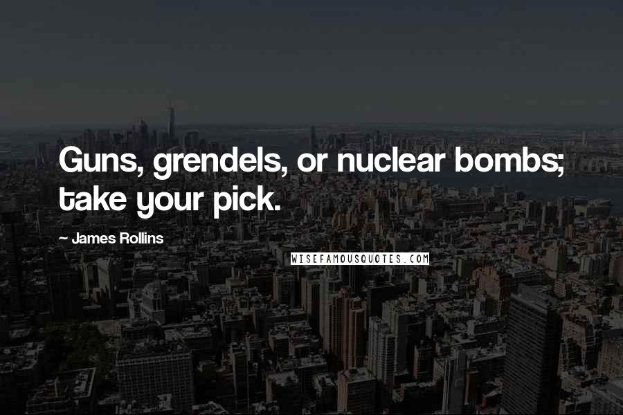 James Rollins Quotes: Guns, grendels, or nuclear bombs; take your pick.