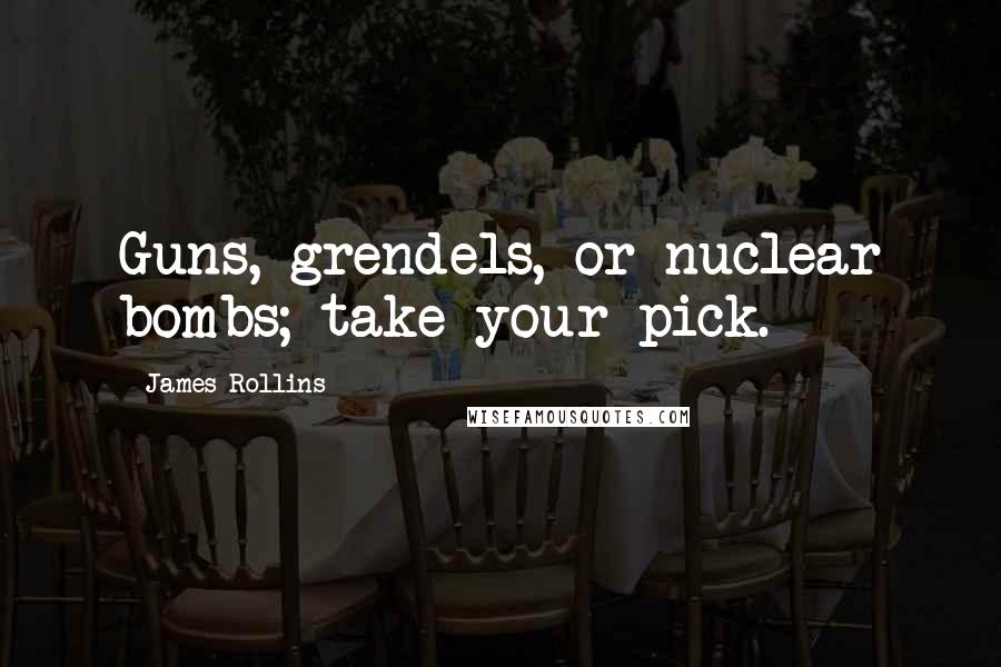 James Rollins Quotes: Guns, grendels, or nuclear bombs; take your pick.