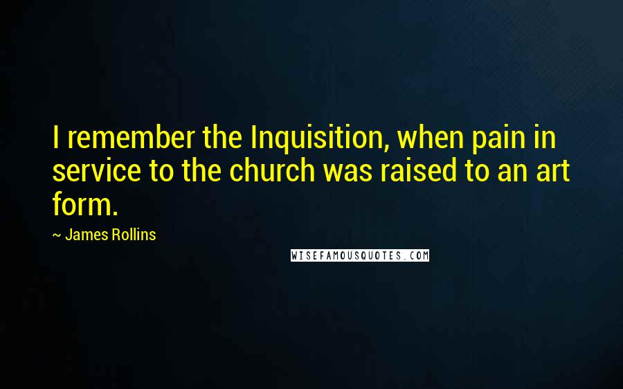 James Rollins Quotes: I remember the Inquisition, when pain in service to the church was raised to an art form.