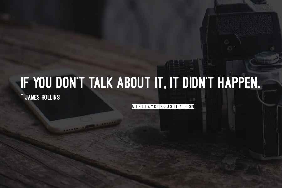 James Rollins Quotes: If you don't talk about it, it didn't happen.