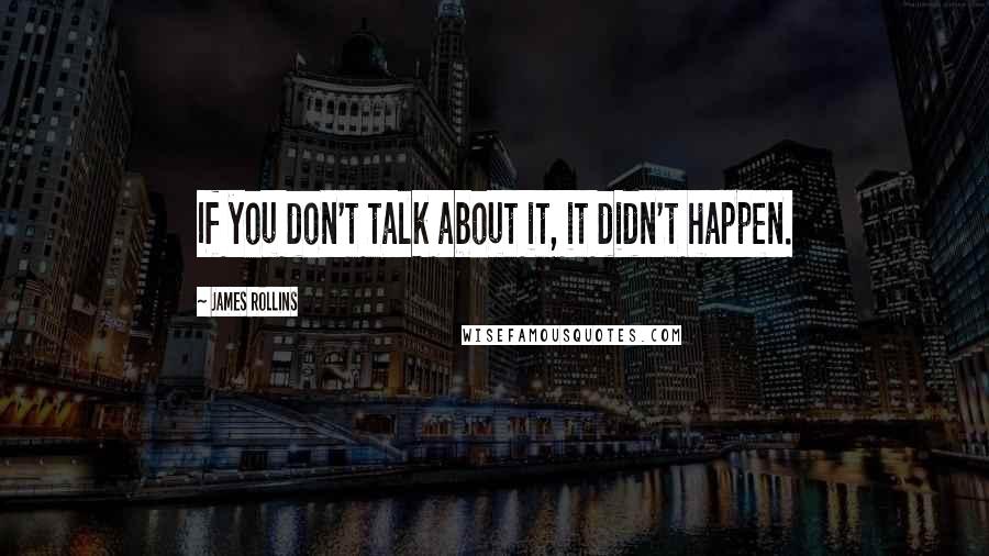 James Rollins Quotes: If you don't talk about it, it didn't happen.