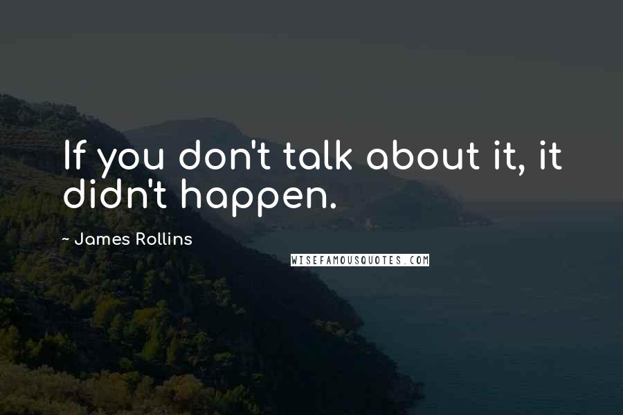 James Rollins Quotes: If you don't talk about it, it didn't happen.