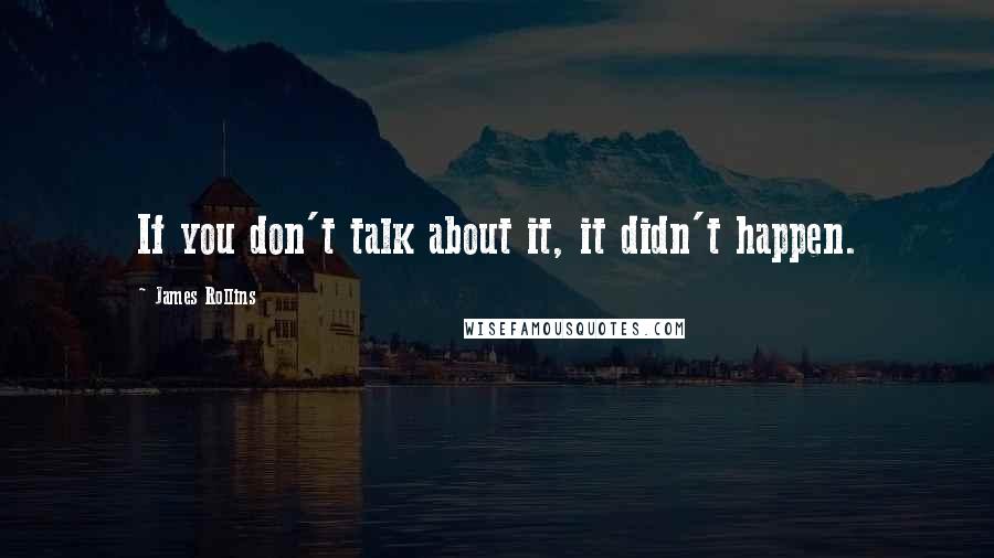 James Rollins Quotes: If you don't talk about it, it didn't happen.