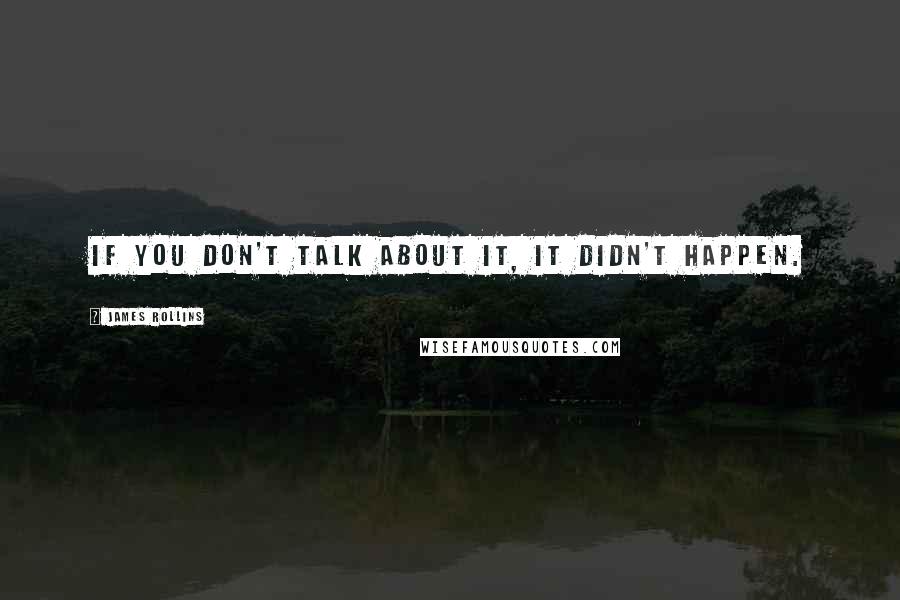 James Rollins Quotes: If you don't talk about it, it didn't happen.