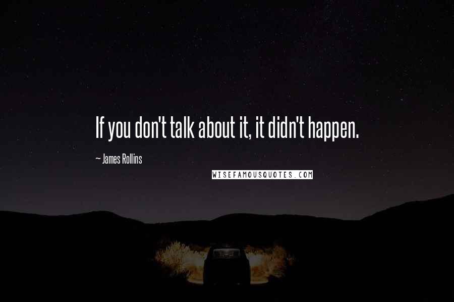 James Rollins Quotes: If you don't talk about it, it didn't happen.