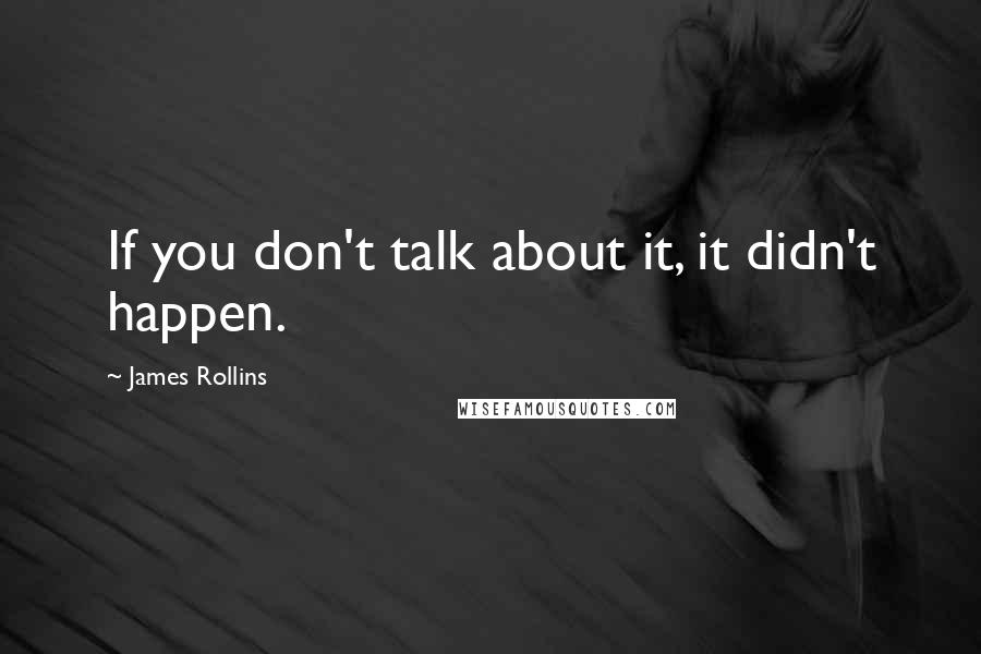 James Rollins Quotes: If you don't talk about it, it didn't happen.
