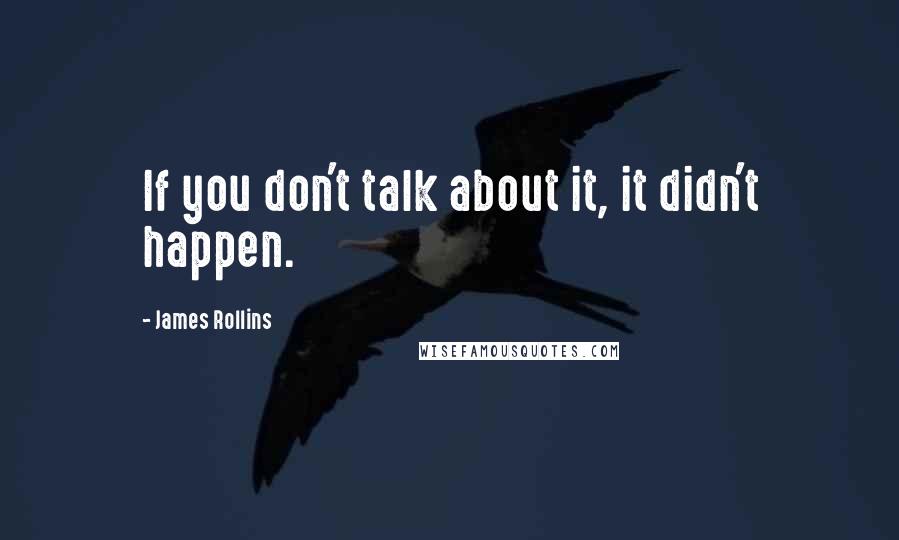 James Rollins Quotes: If you don't talk about it, it didn't happen.