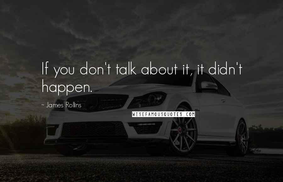 James Rollins Quotes: If you don't talk about it, it didn't happen.