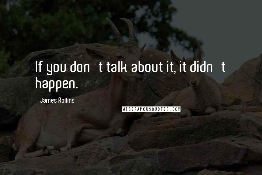 James Rollins Quotes: If you don't talk about it, it didn't happen.