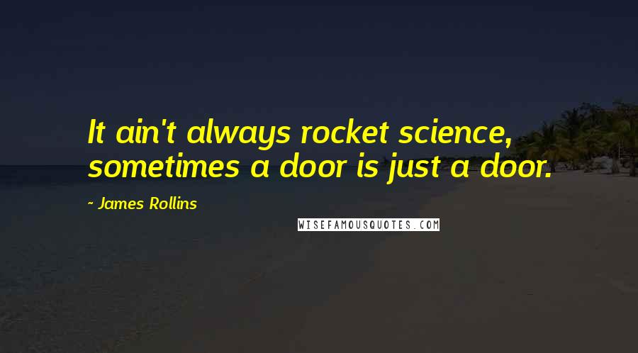 James Rollins Quotes: It ain't always rocket science, sometimes a door is just a door.