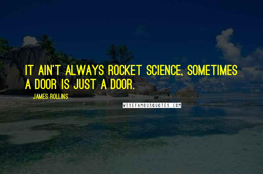 James Rollins Quotes: It ain't always rocket science, sometimes a door is just a door.