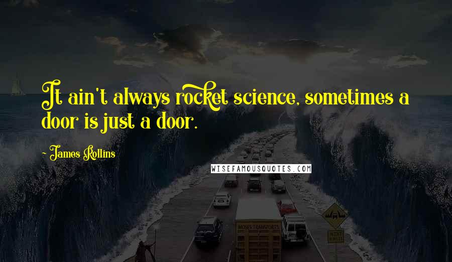 James Rollins Quotes: It ain't always rocket science, sometimes a door is just a door.