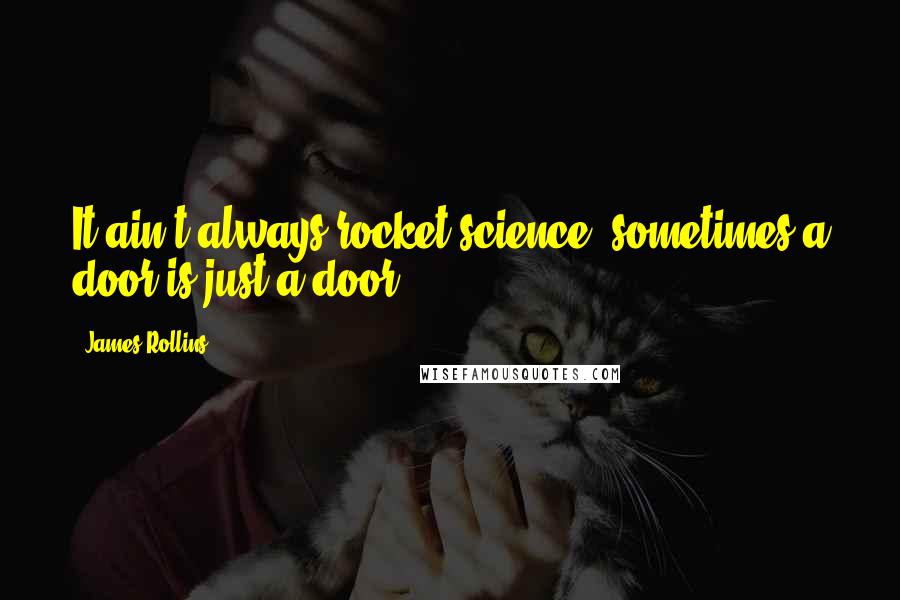 James Rollins Quotes: It ain't always rocket science, sometimes a door is just a door.