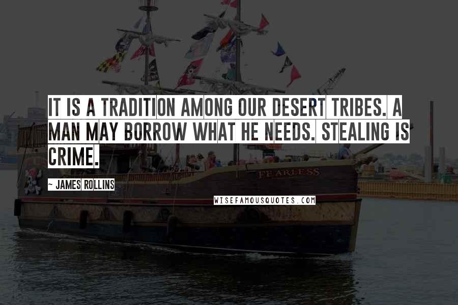 James Rollins Quotes: It is a tradition among our desert tribes. A man may borrow what he needs. Stealing is crime.