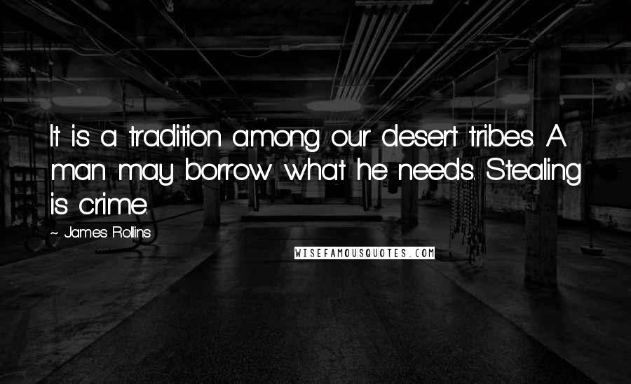 James Rollins Quotes: It is a tradition among our desert tribes. A man may borrow what he needs. Stealing is crime.