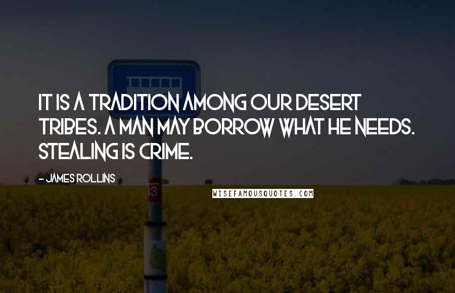 James Rollins Quotes: It is a tradition among our desert tribes. A man may borrow what he needs. Stealing is crime.