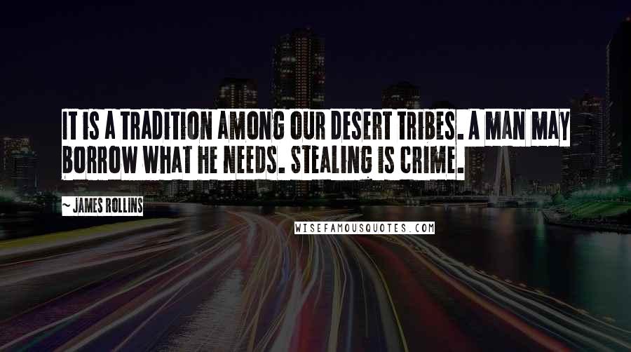 James Rollins Quotes: It is a tradition among our desert tribes. A man may borrow what he needs. Stealing is crime.