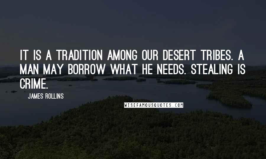 James Rollins Quotes: It is a tradition among our desert tribes. A man may borrow what he needs. Stealing is crime.