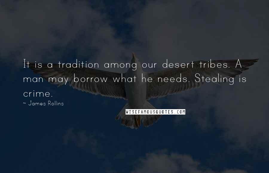 James Rollins Quotes: It is a tradition among our desert tribes. A man may borrow what he needs. Stealing is crime.