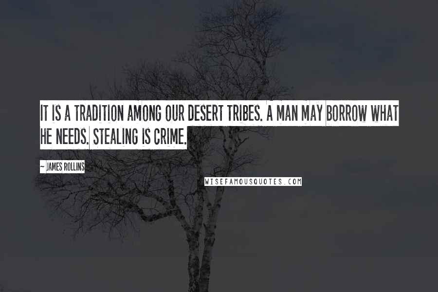 James Rollins Quotes: It is a tradition among our desert tribes. A man may borrow what he needs. Stealing is crime.