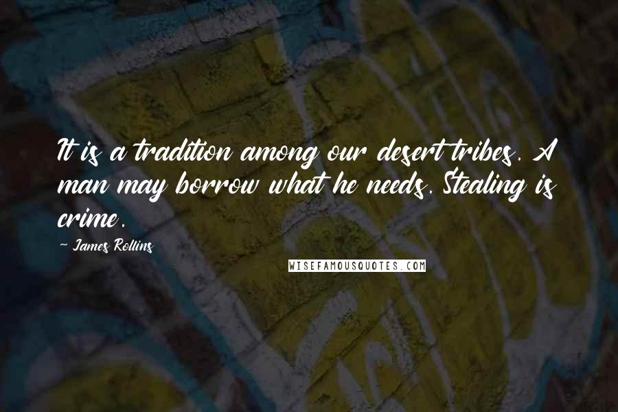 James Rollins Quotes: It is a tradition among our desert tribes. A man may borrow what he needs. Stealing is crime.