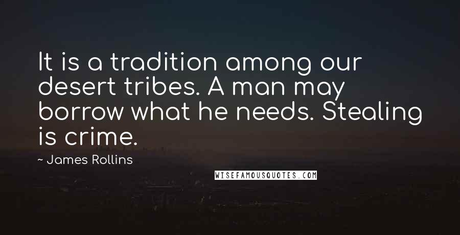 James Rollins Quotes: It is a tradition among our desert tribes. A man may borrow what he needs. Stealing is crime.