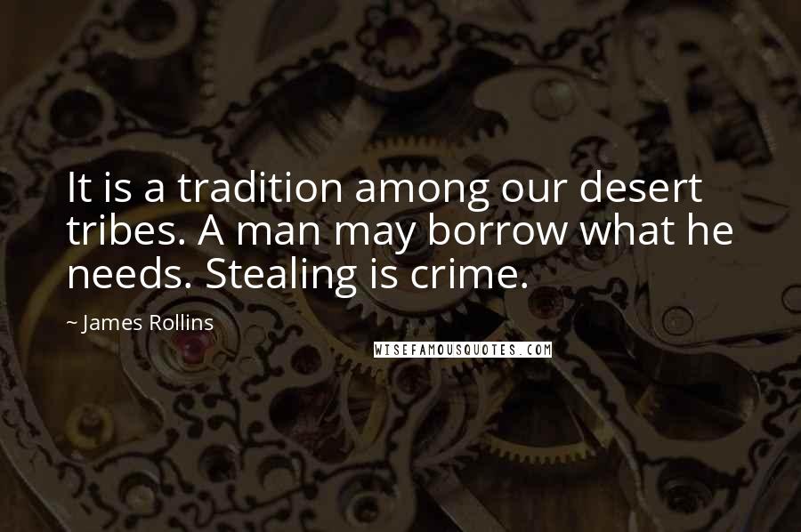 James Rollins Quotes: It is a tradition among our desert tribes. A man may borrow what he needs. Stealing is crime.