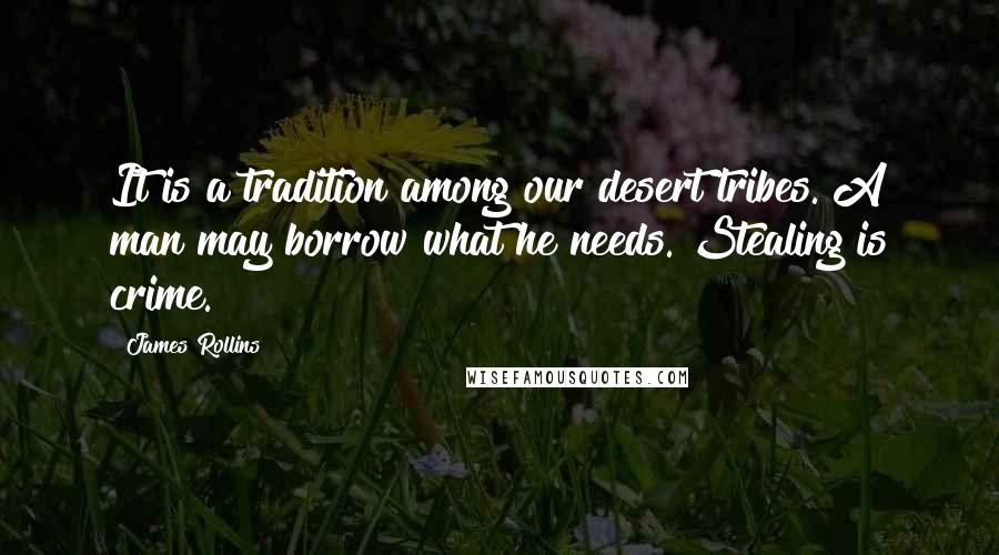 James Rollins Quotes: It is a tradition among our desert tribes. A man may borrow what he needs. Stealing is crime.