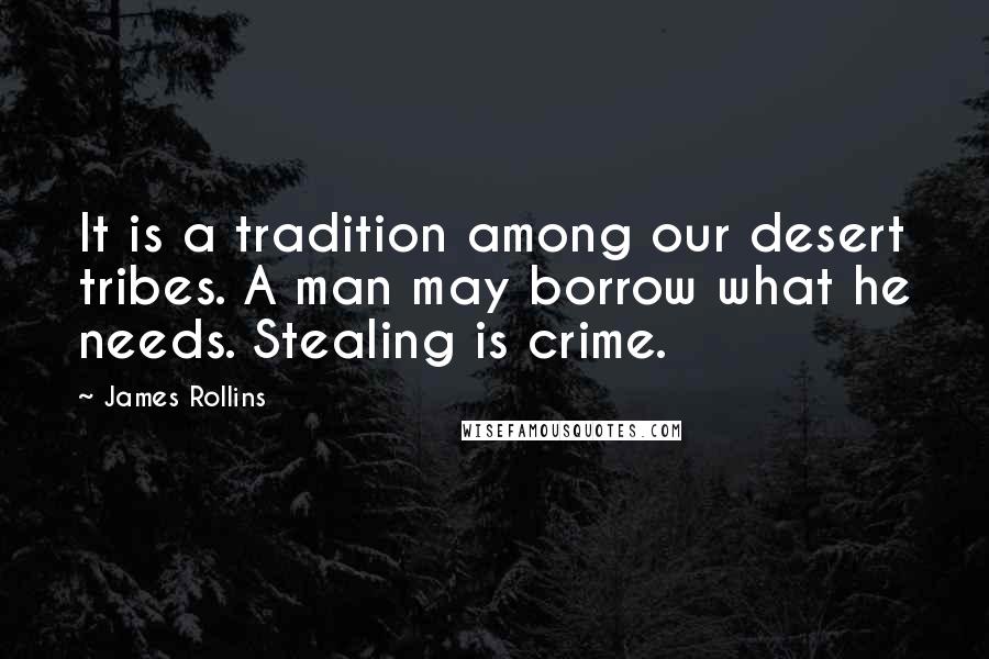 James Rollins Quotes: It is a tradition among our desert tribes. A man may borrow what he needs. Stealing is crime.