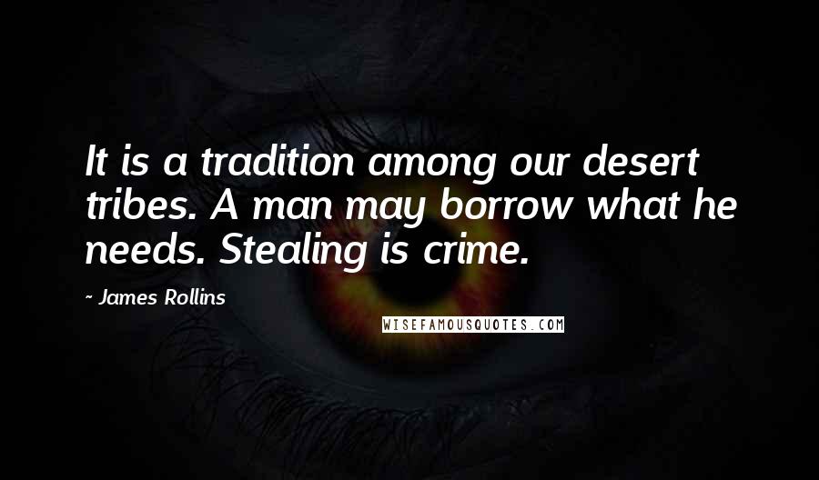 James Rollins Quotes: It is a tradition among our desert tribes. A man may borrow what he needs. Stealing is crime.