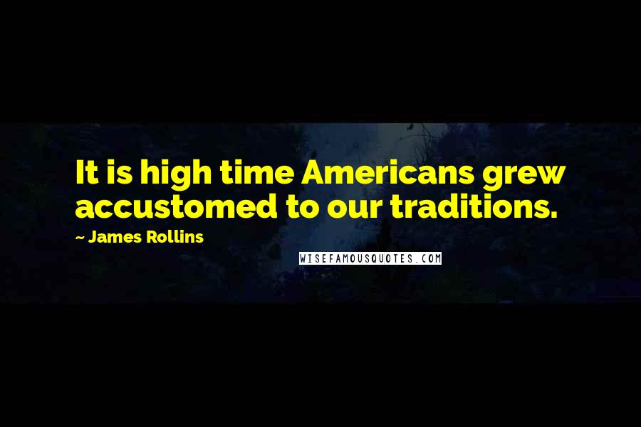 James Rollins Quotes: It is high time Americans grew accustomed to our traditions.