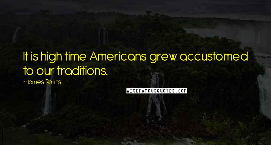 James Rollins Quotes: It is high time Americans grew accustomed to our traditions.