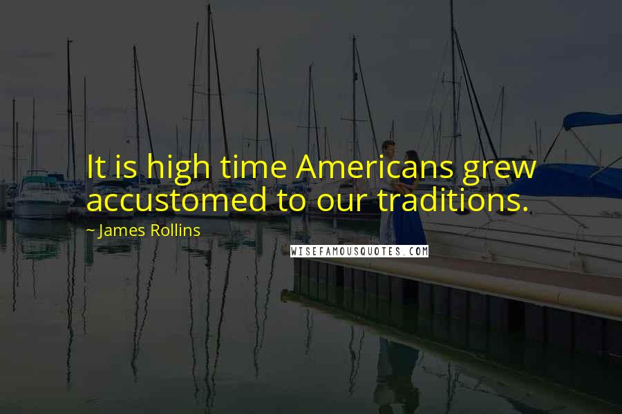 James Rollins Quotes: It is high time Americans grew accustomed to our traditions.