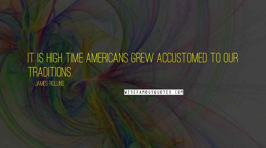 James Rollins Quotes: It is high time Americans grew accustomed to our traditions.