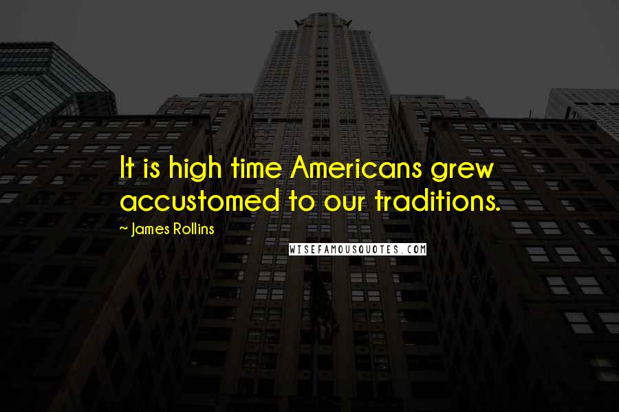 James Rollins Quotes: It is high time Americans grew accustomed to our traditions.