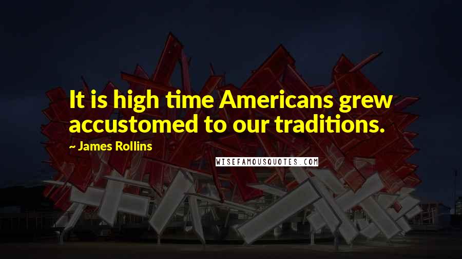 James Rollins Quotes: It is high time Americans grew accustomed to our traditions.