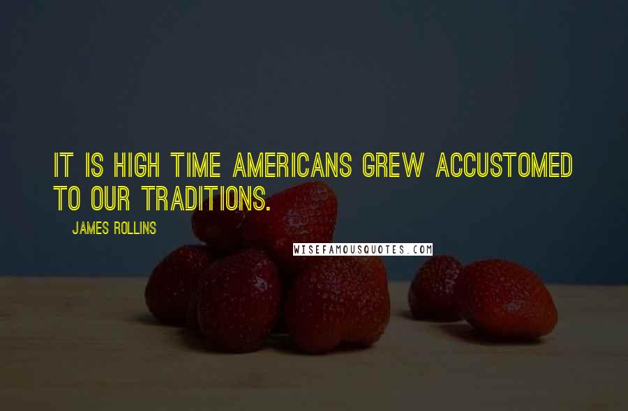 James Rollins Quotes: It is high time Americans grew accustomed to our traditions.